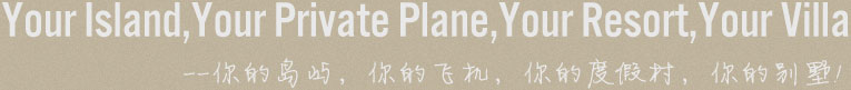 Your Island,Your Private Plane,Your Resort,Your Villa ,你的岛屿，你的飞机，你的度假村，你的别墅!